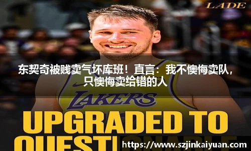 东契奇被贱卖气坏库班！直言：我不懊悔卖队，只懊悔卖给错的人