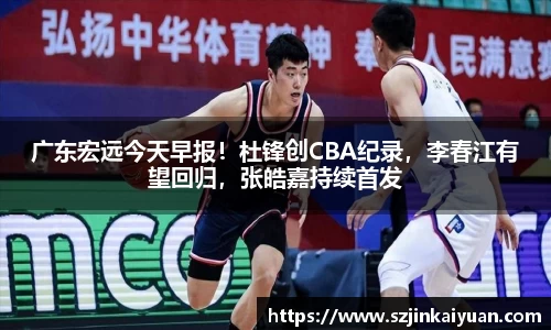 广东宏远今天早报！杜锋创CBA纪录，李春江有望回归，张皓嘉持续首发