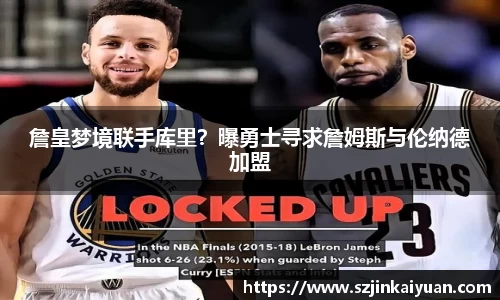 詹皇梦境联手库里？曝勇士寻求詹姆斯与伦纳德加盟